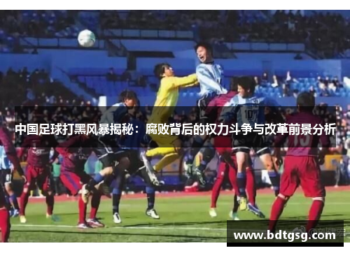 中国足球打黑风暴揭秘：腐败背后的权力斗争与改革前景分析