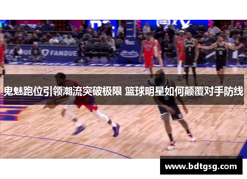 鬼魅跑位引领潮流突破极限 篮球明星如何颠覆对手防线