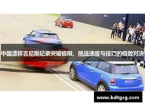 中国漂移吉尼斯纪录突破极限，挑战速度与技巧的极致对决