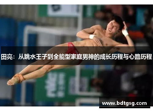 田亮：从跳水王子到全能型家庭男神的成长历程与心路历程