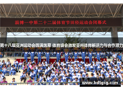 第十八届亚洲运动会圆满落幕 体育盛会激发亚州体育新活力与合作潜力