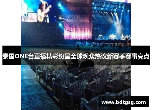 泰国ONE台直播精彩纷呈全球观众热议新赛季赛事亮点
