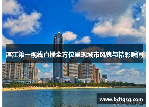 湛江第一视线直播全方位呈现城市风貌与精彩瞬间