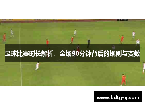 足球比赛时长解析：全场90分钟背后的规则与变数