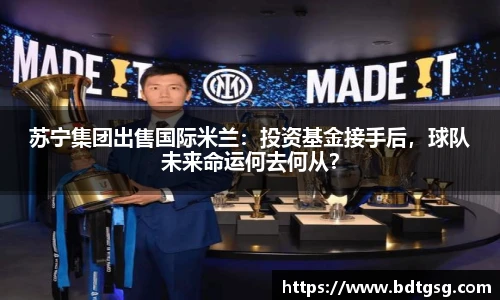 苏宁集团出售国际米兰：投资基金接手后，球队未来命运何去何从？