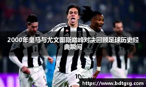 2000年皇马与尤文图斯巅峰对决回顾足球历史经典瞬间