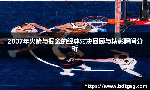 2007年火箭与掘金的经典对决回顾与精彩瞬间分析