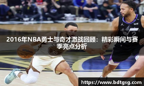 2016年NBA勇士与奇才激战回顾：精彩瞬间与赛季亮点分析
