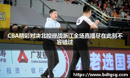 CBA精彩对决北控迎战浙江全场直播尽在此刻不容错过