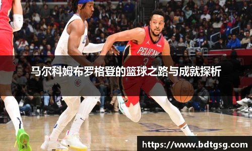 马尔科姆布罗格登的篮球之路与成就探析