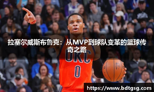 拉塞尔威斯布鲁克：从MVP到球队变革的篮球传奇之路
