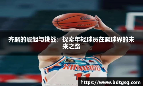 齐麟的崛起与挑战：探索年轻球员在篮球界的未来之路