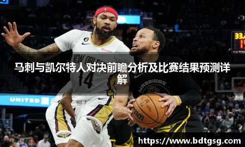 马刺与凯尔特人对决前瞻分析及比赛结果预测详解