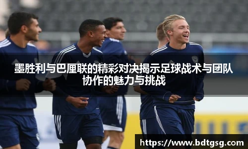 墨胜利与巴厘联的精彩对决揭示足球战术与团队协作的魅力与挑战