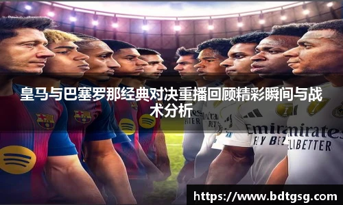 皇马与巴塞罗那经典对决重播回顾精彩瞬间与战术分析